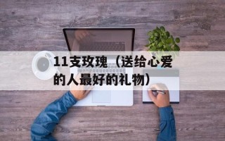11支玫瑰（送给心爱的人最好的礼物）