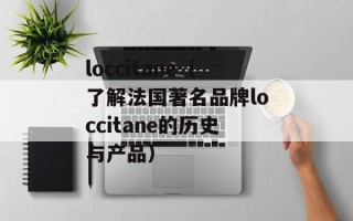 loccitane（了解法国著名品牌loccitane的历史与产品）
