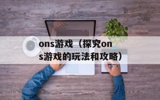 ons游戏（探究ons游戏的玩法和攻略）