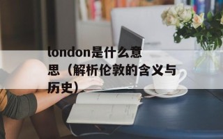 london是什么意思（解析伦敦的含义与历史）