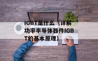 IGBT是什么（详解功率半导体器件IGBT的基本原理）