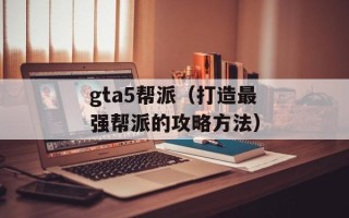 gta5帮派（打造最强帮派的攻略方法）