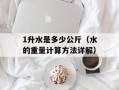 1升水是多少公斤（水的重量计算方法详解）