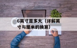 6英寸是多大（详解英寸与厘米的换算）