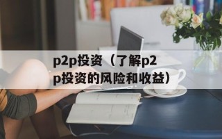 p2p投资（了解p2p投资的风险和收益）