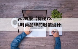 ysl衣服（探秘YSL时尚品牌的服装设计）