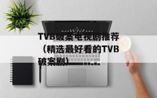 TVB破案电视剧推荐（精选最好看的TVB破案剧）