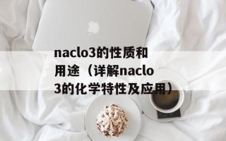naclo3的性质和用途（详解naclo3的化学特性及应用）