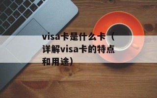 visa卡是什么卡（详解visa卡的特点和用途）