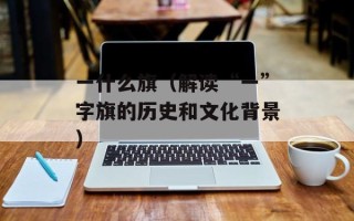 一什么旗（解读“一”字旗的历史和文化背景）