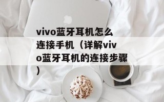 vivo蓝牙耳机怎么连接手机（详解vivo蓝牙耳机的连接步骤）