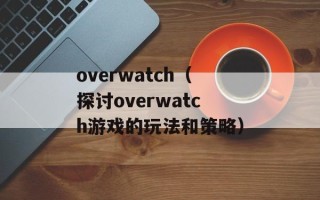 overwatch（探讨overwatch游戏的玩法和策略）