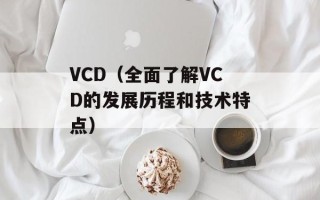 VCD（全面了解VCD的发展历程和技术特点）
