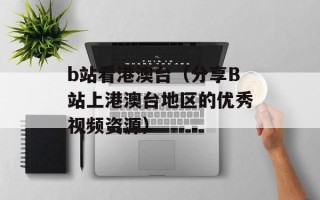 b站看港澳台（分享B站上港澳台地区的优秀视频资源）