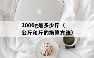1000g是多少斤（公斤和斤的换算方法）