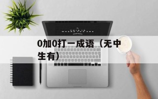0加0打一成语（无中生有）