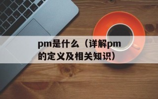 pm是什么（详解pm的定义及相关知识）