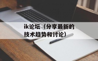 ik论坛（分享最新的技术趋势和讨论）