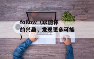follow（跟随你的兴趣，发现更多可能）