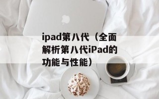 ipad第八代（全面解析第八代iPad的功能与性能）