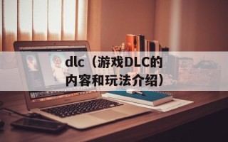 dlc（游戏DLC的内容和玩法介绍）