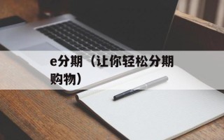 e分期（让你轻松分期购物）