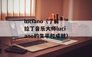 luciano（了解拉丁音乐大师luciano的生平和成就）