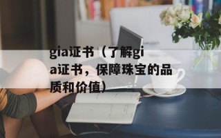 gia证书（了解gia证书，保障珠宝的品质和价值）