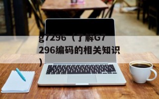 g7296（了解G7296编码的相关知识）
