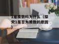 1是质数吗为什么（探究1是否为质数的原因）
