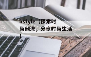 hstyle（探索时尚潮流，分享时尚生活）