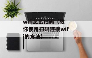 wifi怎么扫码（教你使用扫码连接wifi的方法）