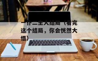 一仆二主大结局（看完这个结局，你会恍然大悟）