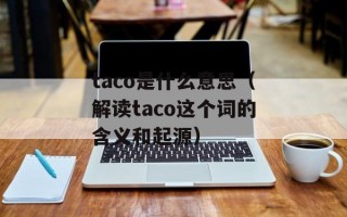 taco是什么意思（解读taco这个词的含义和起源）