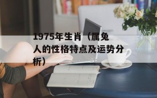 1975年生肖（属兔人的性格特点及运势分析）