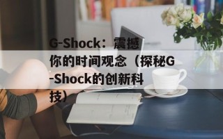 G-Shock：震撼你的时间观念（探秘G-Shock的创新科技）