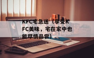 KFC宅急送（享受KFC美味，宅在家中也能尽情品尝）