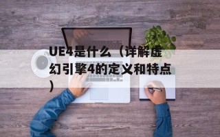 UE4是什么（详解虚幻引擎4的定义和特点）