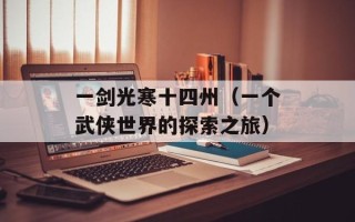一剑光寒十四州（一个武侠世界的探索之旅）
