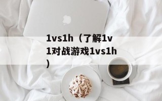 1vs1h（了解1v1对战游戏1vs1h）