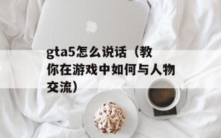 gta5怎么说话（教你在游戏中如何与人物交流）