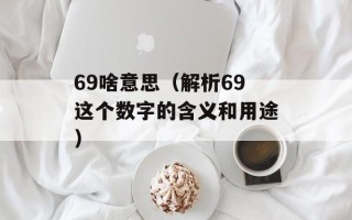 69啥意思（解析69这个数字的含义和用途）
