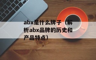 abx是什么牌子（解析abx品牌的历史和产品特点）