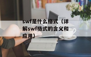 swf是什么格式（详解swf格式的含义和应用）