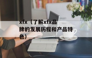 xfx（了解xfx品牌的发展历程和产品特色）
