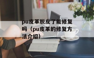 pu皮革脱皮了能修复吗（pu皮革的修复方法介绍）