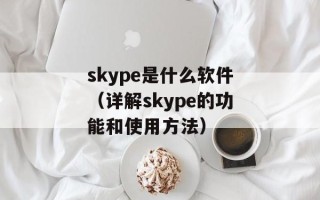 skype是什么软件（详解skype的功能和使用方法）