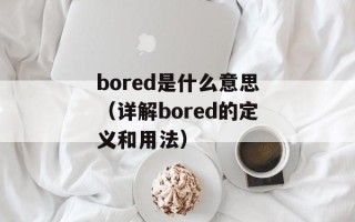 bored是什么意思（详解bored的定义和用法）