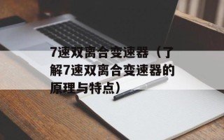 7速双离合变速器（了解7速双离合变速器的原理与特点）
