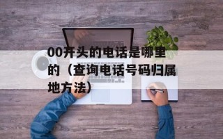 00开头的电话是哪里的（查询电话号码归属地方法）